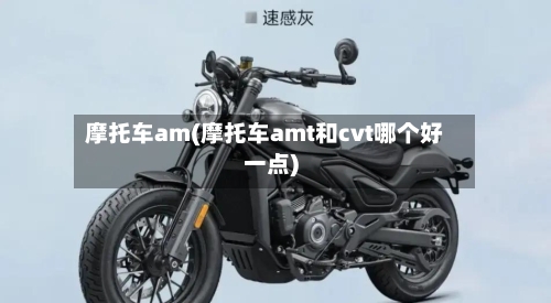 摩托车am(摩托车amt和cvt哪个好一点)