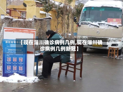 【现在淄川确诊病例几例,现在淄川确诊病例几例新冠】