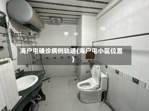 海户屯确诊病例轨迹(海户屯小区位置)
