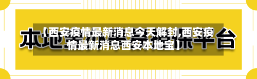 【西安疫情最新消息今天解封,西安疫情最新消息西安本地宝】