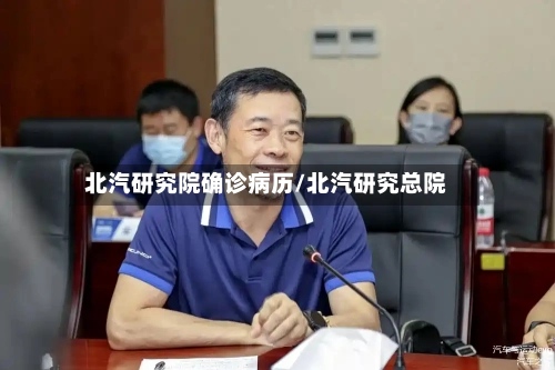 北汽研究院确诊病历/北汽研究总院