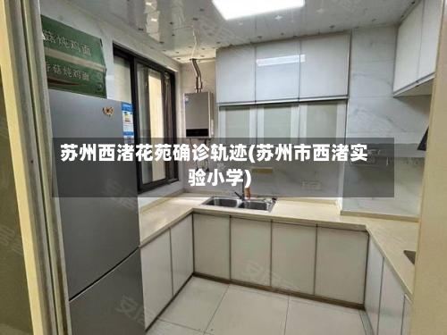 苏州西渚花苑确诊轨迹(苏州市西渚实验小学)
