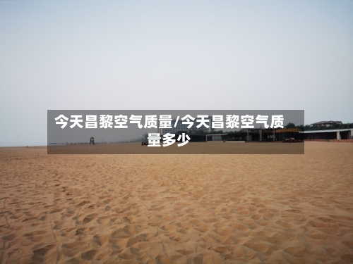 今天昌黎空气质量/今天昌黎空气质量多少