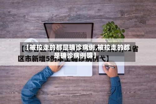 【被拉走的都是确诊病例,被拉走的都是确诊病例嘛】
