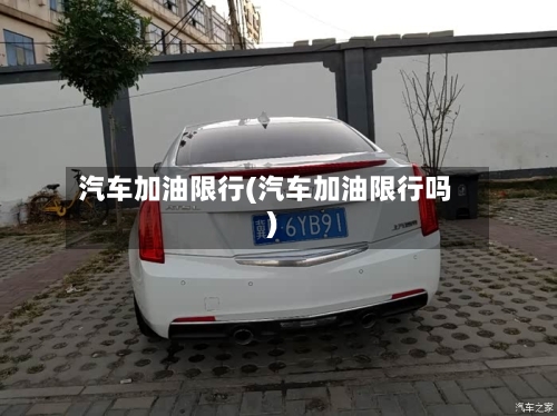 汽车加油限行(汽车加油限行吗)-第2张图片