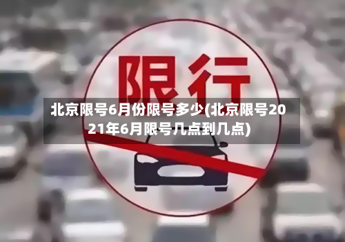 北京限号6月份限号多少(北京限号2021年6月限号几点到几点)-第3张图片