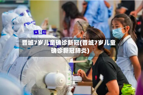 晋城7岁儿童确诊新冠(晋城7岁儿童确诊新冠肺炎)-第2张图片