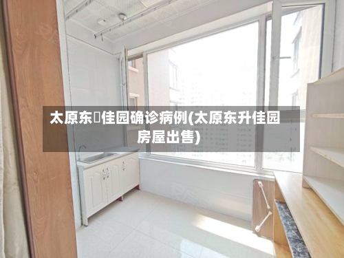 太原东昇佳园确诊病例(太原东升佳园房屋出售)-第2张图片