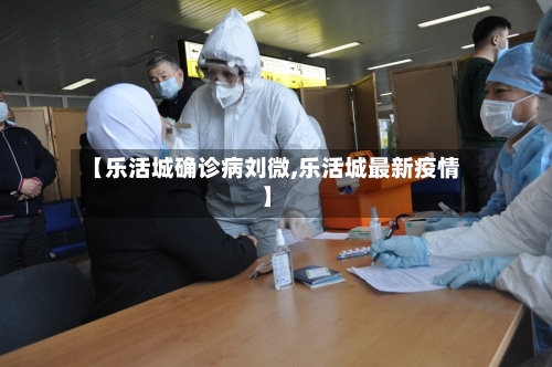 【乐活城确诊病刘微,乐活城最新疫情】