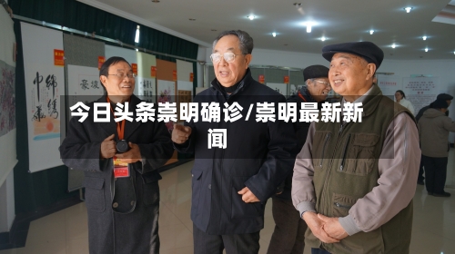 今日头条崇明确诊/崇明最新新闻-第3张图片