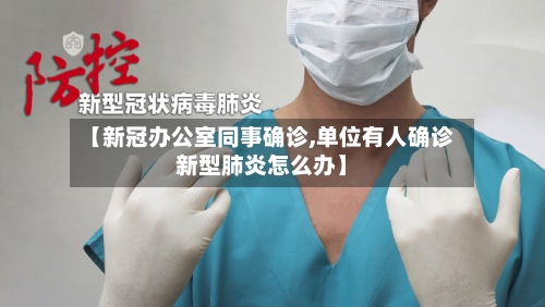 【新冠办公室同事确诊,单位有人确诊新型肺炎怎么办】