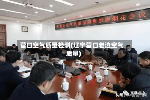 营口空气质量检测(辽宁营口老边空气质量)