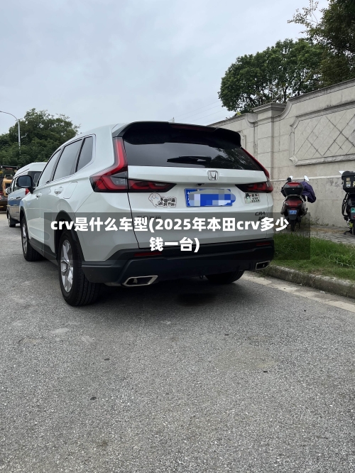 crv是什么车型(2025年本田crv多少钱一台)-第2张图片