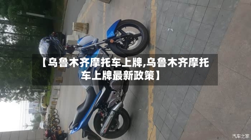 【乌鲁木齐摩托车上牌,乌鲁木齐摩托车上牌最新政策】-第2张图片