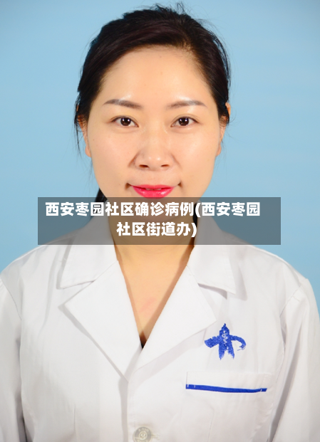 西安枣园社区确诊病例(西安枣园社区街道办)