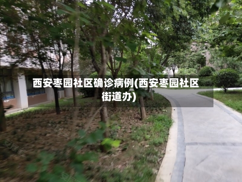 西安枣园社区确诊病例(西安枣园社区街道办)-第2张图片
