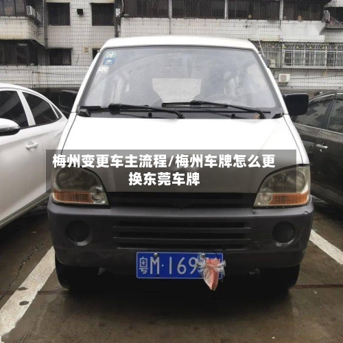 梅州变更车主流程/梅州车牌怎么更换东莞车牌
