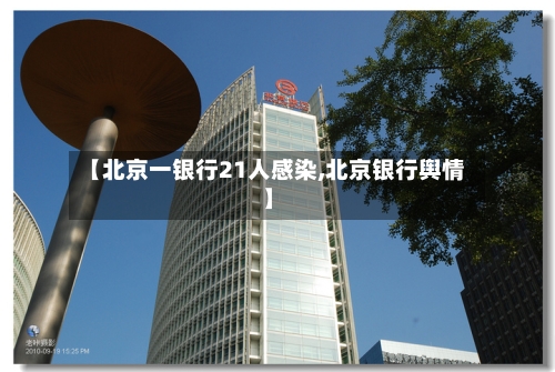 【北京一银行21人感染,北京银行舆情】