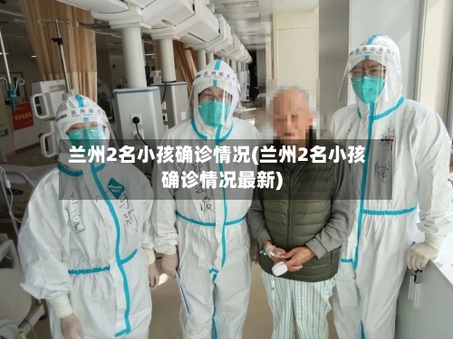 兰州2名小孩确诊情况(兰州2名小孩确诊情况最新)