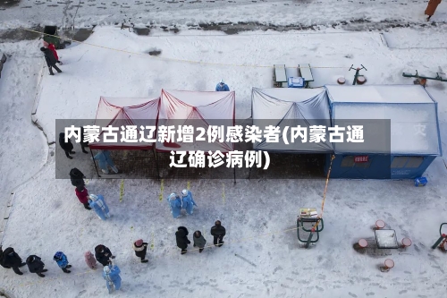 内蒙古通辽新增2例感染者(内蒙古通辽确诊病例)-第3张图片