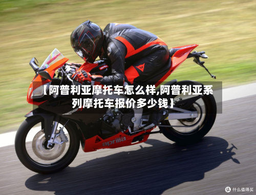 【阿普利亚摩托车怎么样,阿普利亚系列摩托车报价多少钱】-第2张图片