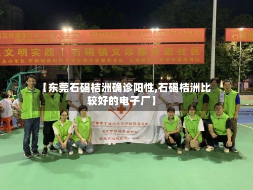 【东莞石碣桔洲确诊阳性,石碣桔洲比较好的电子厂】