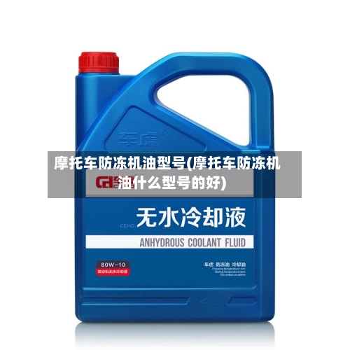 摩托车防冻机油型号(摩托车防冻机油什么型号的好)-第2张图片
