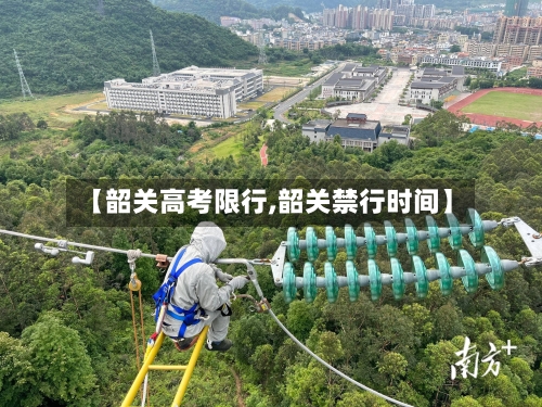 【韶关高考限行,韶关禁行时间】-第2张图片
