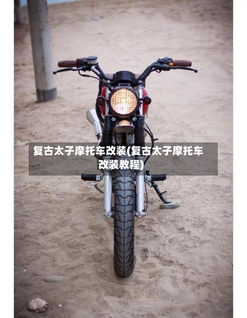 复古太子摩托车改装(复古太子摩托车改装教程)