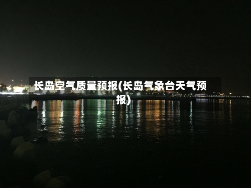 长岛空气质量预报(长岛气象台天气预报)