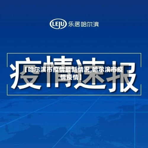 【哈尔滨市疫情最新情况,哈尔滨市疫情疫情】-第2张图片