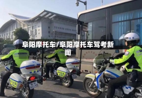 阜阳摩托车/阜阳摩托车驾考新闻-第2张图片
