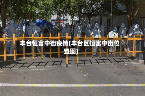 丰台恒富中街疫情(丰台区恒富中街位置图)-第2张图片