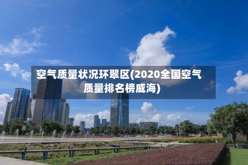 空气质量状况环翠区(2020全国空气质量排名榜威海)-第3张图片