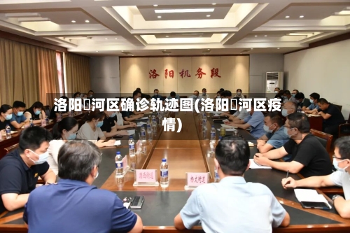 洛阳瀍河区确诊轨迹图(洛阳瀍河区疫情)