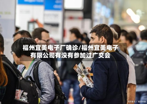 福州宜美电子厂确诊/福州宜美电子有限公司有没有参加过广交会