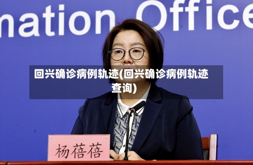 回兴确诊病例轨迹(回兴确诊病例轨迹查询)
