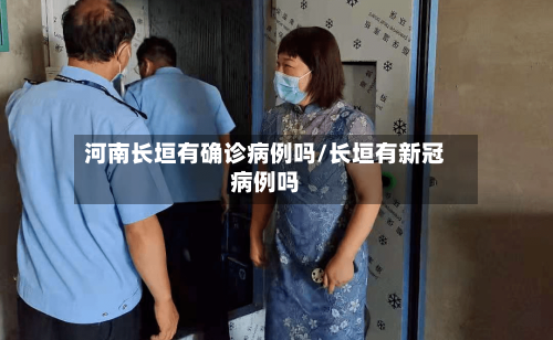 河南长垣有确诊病例吗/长垣有新冠病例吗